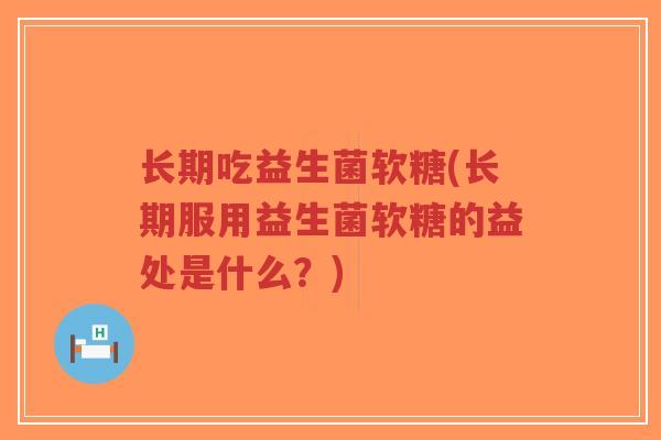 长期吃益生菌软糖(长期服用益生菌软糖的益处是什么?)-第1张图片-超越 长期吃益生菌软糖(长期服用益生菌软糖的益处是什么?)-第1张图片-超越