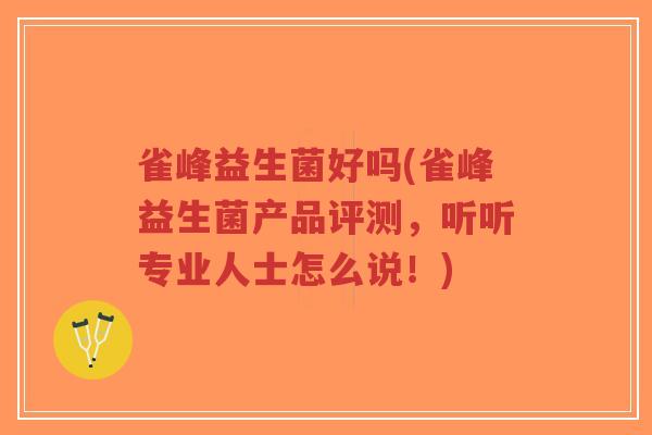 雀峰益生菌好吗(雀峰益生菌产品评测，听听专业人士怎么说！)-第1张图片-超越