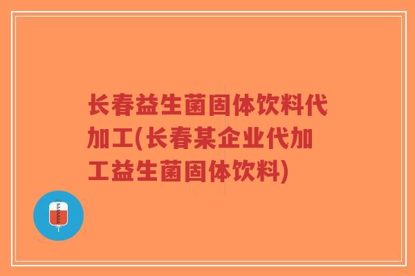 长春益生菌固体饮料代加工(长春某企业代加工益生菌固体饮料)-第1张图片-超越