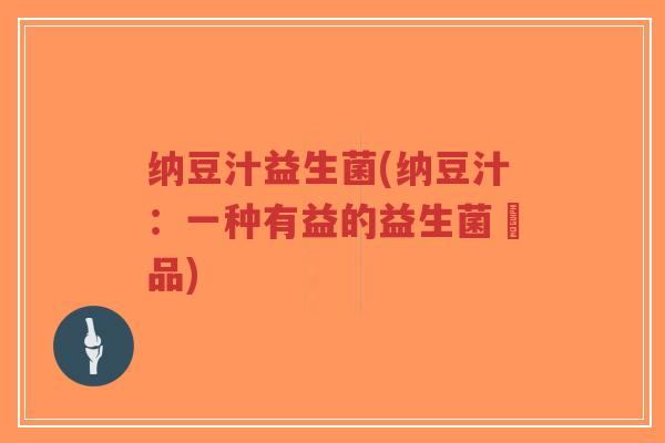 纳豆汁益生菌(纳豆汁：一种有益的益生菌飲品)-第1张图片-超越