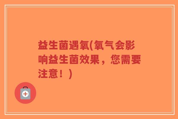 益生菌遇氧(氧气会影响益生菌效果，您需要注意！)-第1张图片-超越