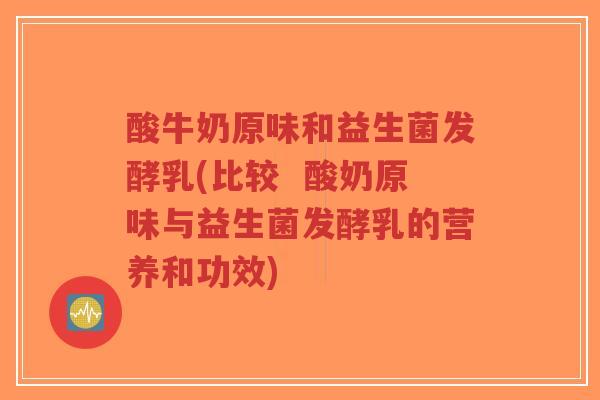 酸牛奶原味和益生菌发酵乳(比较 酸奶原味与益生菌发酵乳的营养和功效)-第1张图片-超越 酸牛奶原味和益生菌发酵乳(比较 酸奶原味与益生菌发酵乳的营养和功效)-第1张图片-超越