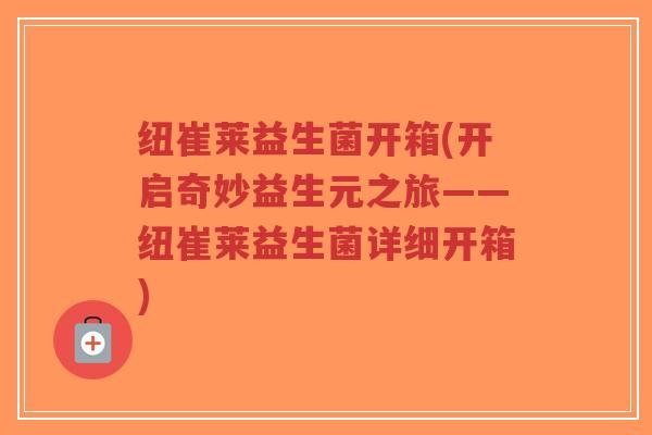 纽崔莱益生菌开箱(开启奇妙益生元之旅——纽崔莱益生菌详细开箱)-第1张图片-超越