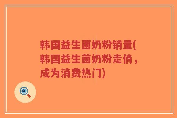 韩国益生菌奶粉销量(韩国益生菌奶粉走俏,成为消费热门)-第1张图片-超越 韩国益生菌奶粉销量(韩国益生菌奶粉走俏,成为消费热门)-第1张图片-超越
