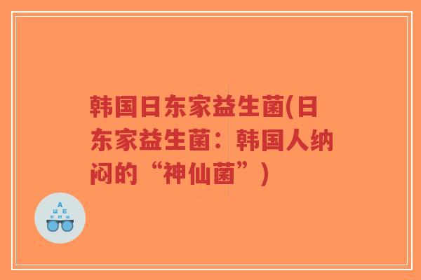 韩国日东家益生菌(日东家益生菌:韩国人纳闷的“神仙菌”)-第1张图片-超越 韩国日东家益生菌(日东家益生菌:韩国人纳闷的“神仙菌”)-第1张图片-超越