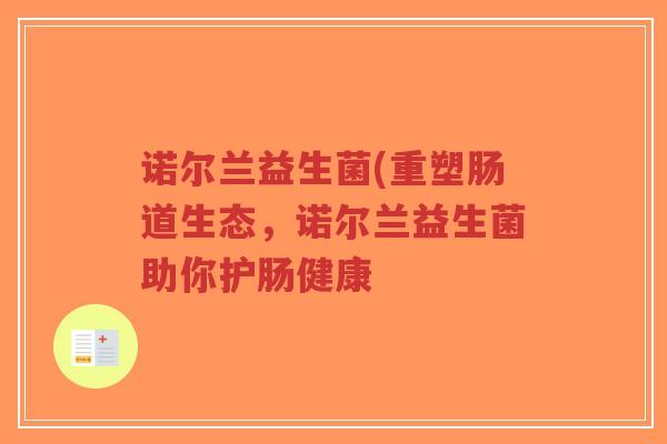 诺尔兰益生菌(重塑肠道生态，诺尔兰益生菌助你护肠健康-第1张图片-超越