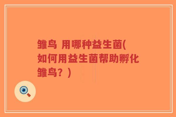 雏鸟 用哪种益生菌(如何用益生菌帮助孵化雏鸟?)-第1张图片-超越 雏鸟 用哪种益生菌(如何用益生菌帮助孵化雏鸟?)-第1张图片-超越