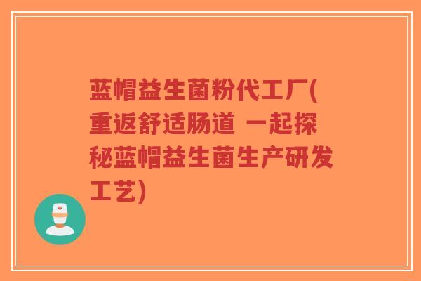 蓝帽益生菌粉代工厂(重返舒适肠道 一起探秘蓝帽益生菌生产研发工艺)-第1张图片-超越