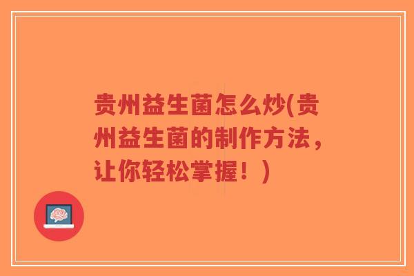 贵州益生菌怎么炒(贵州益生菌的制作方法,让你轻松掌握!)-第1张图片-超越 贵州益生菌怎么炒(贵州益生菌的制作方法,让你轻松掌握!)-第1张图片-超越