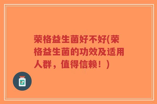 荣格益生菌好不好(荣格益生菌的功效及适用人群,值得信赖!)-第1张图片-超越 荣格益生菌好不好(荣格益生菌的功效及适用人群,值得信赖!)-第1张图片-超越