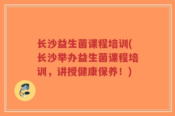 长沙益生菌课程培训(长沙举办益生菌课程培训,讲授健康保养!)-第1张图片-超越 长沙益生菌课程培训(长沙举办益生菌课程培训,讲授健康保养!)-第1张图片-超越