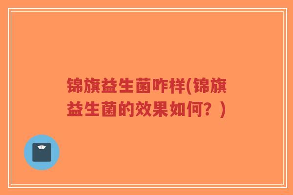 锦旗益生菌咋样(锦旗益生菌的效果如何?)-第1张图片-超越 锦旗益生菌咋样(锦旗益生菌的效果如何?)-第1张图片-超越