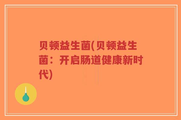 贝顿益生菌(贝顿益生菌:开启肠道健康新时代)-第1张图片-超越 贝顿益生菌(贝顿益生菌:开启肠道健康新时代)-第1张图片-超越