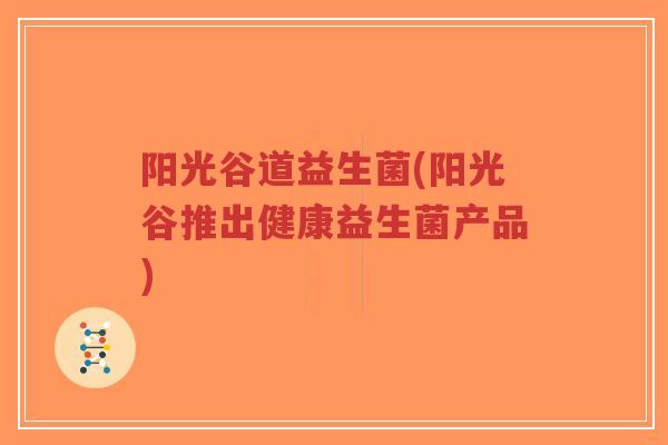 阳光谷道益生菌(阳光谷推出健康益生菌产品)-第1张图片-超越