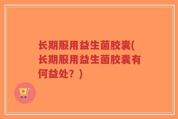 长期服用益生菌胶囊(长期服用益生菌胶囊有何益处？)-第1张图片-超越
