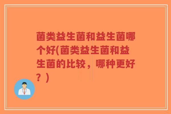 菌类益生菌和益生菌哪个好(菌类益生菌和益生菌的比较,哪种更好?)-第1张图片-超越 菌类益生菌和益生菌哪个好(菌类益生菌和益生菌的比较,哪种更好?)-第1张图片-超越