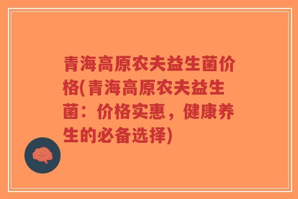 青海高原农夫益生菌价格(青海高原农夫益生菌:价格实惠,健康养生的必备选择)-第1张图片-超越 青海高原农夫益生菌价格(青海高原农夫益生菌:价格实惠,健康养生的必备选择)-第1张图片-超越