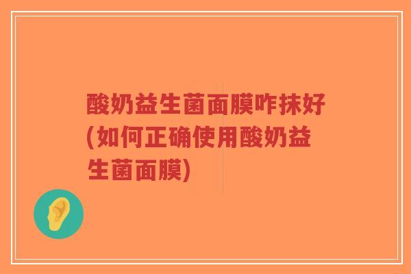 酸奶益生菌面膜咋抹好(如何正确使用酸奶益生菌面膜)-第1张图片-超越 酸奶益生菌面膜咋抹好(如何正确使用酸奶益生菌面膜)-第1张图片-超越