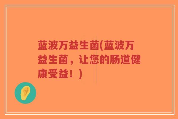 蓝波万益生菌(蓝波万益生菌,让您的肠道健康受益!)-第1张图片-超越 蓝波万益生菌(蓝波万益生菌,让您的肠道健康受益!)-第1张图片-超越
