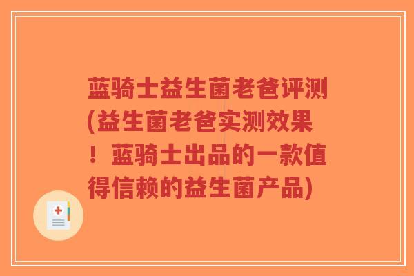 蓝骑士益生菌老爸评测(益生菌老爸实测效果!蓝骑士出品的一款值得信赖的益生菌产品)-第1张图片-超越 蓝骑士益生菌老爸评测(益生菌老爸实测效果!蓝骑士出品的一款值得信赖的益生菌产品)-第1张图片-超越
