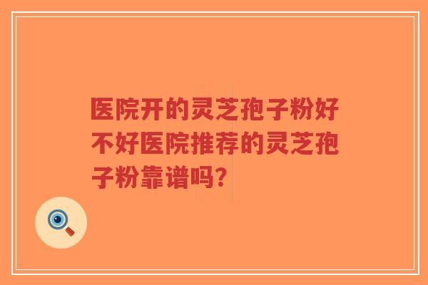 医院开的灵芝孢子粉好不好医院推荐的灵芝孢子粉靠谱吗?-第1张图片-超越 医院开的灵芝孢子粉好不好医院推荐的灵芝孢子粉靠谱吗?-第1张图片-超越