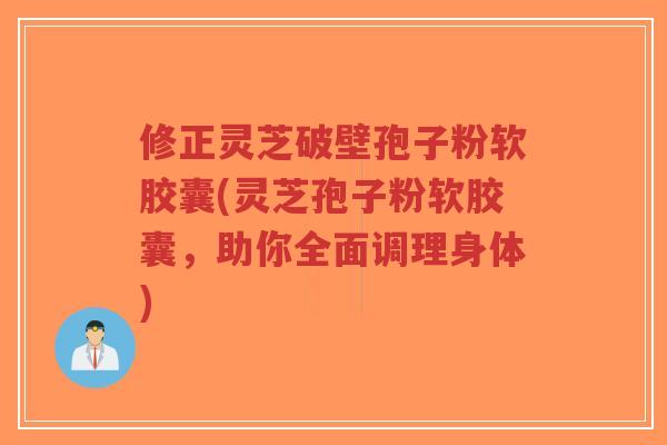 修正灵芝破壁孢子粉软胶囊(灵芝孢子粉软胶囊,助你全面调理身体)-第1张图片-超越 修正灵芝破壁孢子粉软胶囊(灵芝孢子粉软胶囊,助你全面调理身体)-第1张图片-超越