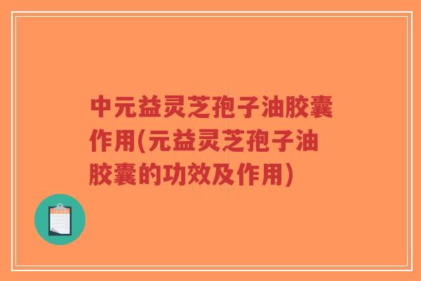 中元益灵芝孢子油胶囊作用(元益灵芝孢子油胶囊的功效及作用)-第1张图片-超越 中元益灵芝孢子油胶囊作用(元益灵芝孢子油胶囊的功效及作用)-第1张图片-超越