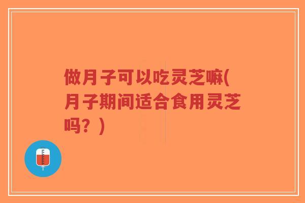 做月子可以吃灵芝嘛(月子期间适合食用灵芝吗?)-第1张图片-超越 做月子可以吃灵芝嘛(月子期间适合食用灵芝吗?)-第1张图片-超越