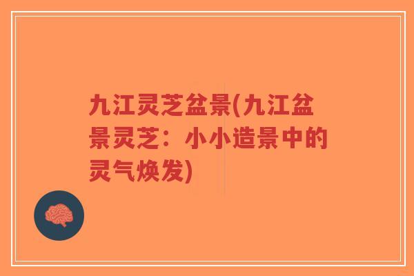 九江灵芝盆景(九江盆景灵芝:小小造景中的灵气焕发)-第1张图片-超越 九江灵芝盆景(九江盆景灵芝:小小造景中的灵气焕发)-第1张图片-超越