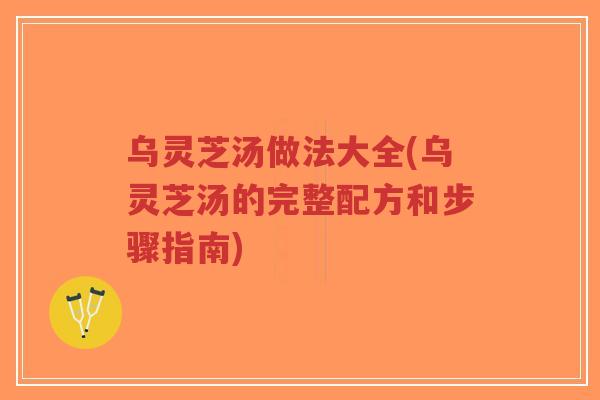 乌灵芝汤做法大全(乌灵芝汤的完整配方和步骤指南)-第1张图片-超越 乌灵芝汤做法大全(乌灵芝汤的完整配方和步骤指南)-第1张图片-超越