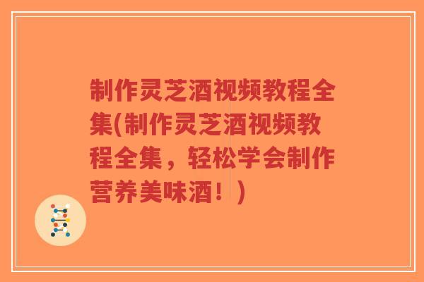 制作灵芝酒视频教程全集(制作灵芝酒视频教程全集,轻松学会制作营养美味酒!)-第1张图片-超越 制作灵芝酒视频教程全集(制作灵芝酒视频教程全集,轻松学会制作营养美味酒!)-第1张图片-超越