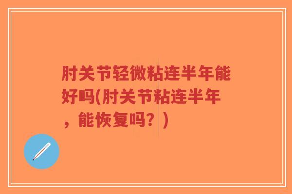 肘关节轻微粘连半年能好吗(肘关节粘连半年,能恢复吗?)-第1张图片-超越 肘关节轻微粘连半年能好吗(肘关节粘连半年,能恢复吗?)-第1张图片-超越