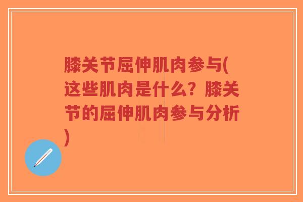 膝关节屈伸肌肉参与(这些肌肉是什么?膝关节的屈伸肌肉参与分析)-第1张图片-超越 膝关节屈伸肌肉参与(这些肌肉是什么?膝关节的屈伸肌肉参与分析)-第1张图片-超越