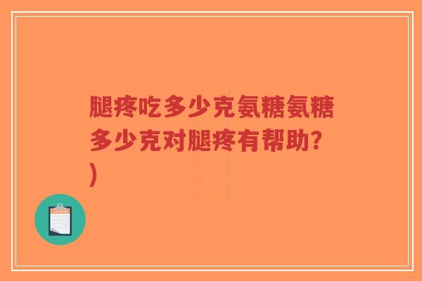 腿疼吃多少克氨糖氨糖多少克对腿疼有帮助?)-第1张图片-超越 腿疼吃多少克氨糖氨糖多少克对腿疼有帮助?)-第1张图片-超越