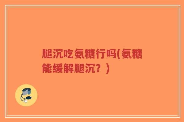 腿沉吃氨糖行吗(氨糖能缓解腿沉?)-第1张图片-超越 腿沉吃氨糖行吗(氨糖能缓解腿沉?)-第1张图片-超越