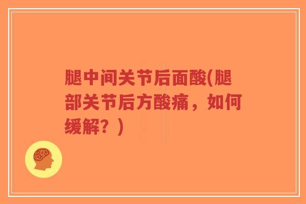 腿中间关节后面酸(腿部关节后方酸痛,如何缓解?)-第1张图片-超越 腿中间关节后面酸(腿部关节后方酸痛,如何缓解?)-第1张图片-超越