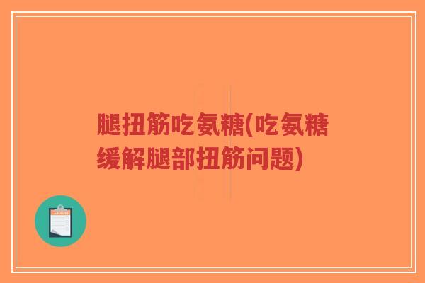腿扭筋吃氨糖(吃氨糖缓解腿部扭筋问题)-第1张图片-超越 腿扭筋吃氨糖(吃氨糖缓解腿部扭筋问题)-第1张图片-超越
