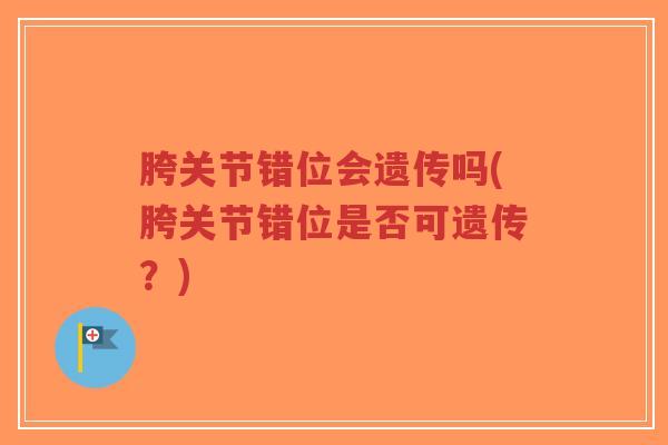 胯关节错位会遗传吗(胯关节错位是否可遗传?)-第1张图片-超越 胯关节错位会遗传吗(胯关节错位是否可遗传?)-第1张图片-超越