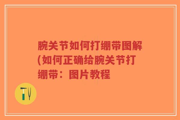 腕关节如何打绷带图解(如何正确给腕关节打绷带:图片教程-第1张图片-超越 腕关节如何打绷带图解(如何正确给腕关节打绷带:图片教程-第1张图片-超越