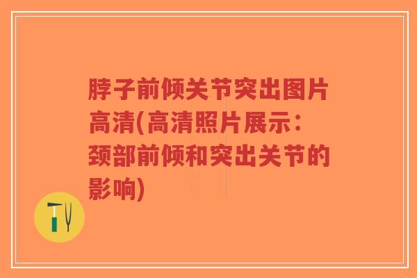 脖子前倾关节突出图片高清(高清照片展示:颈部前倾和突出关节的影响)-第1张图片-超越 脖子前倾关节突出图片高清(高清照片展示:颈部前倾和突出关节的影响)-第1张图片-超越