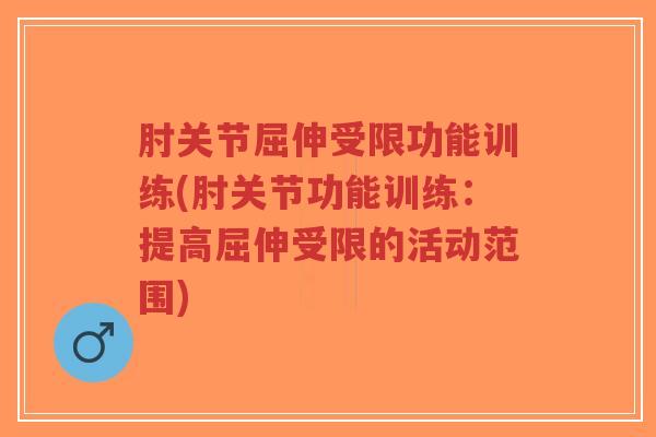 肘关节屈伸受限功能训练(肘关节功能训练:提高屈伸受限的活动范围)-第1张图片-超越 肘关节屈伸受限功能训练(肘关节功能训练:提高屈伸受限的活动范围)-第1张图片-超越