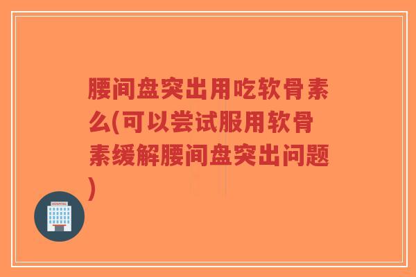 腰间盘突出用吃软骨素么(可以尝试服用软骨素缓解腰间盘突出问题)-第1张图片-超越 腰间盘突出用吃软骨素么(可以尝试服用软骨素缓解腰间盘突出问题)-第1张图片-超越