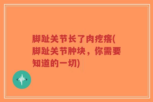 脚趾关节长了肉疙瘩(脚趾关节肿块,你需要知道的一切)-第1张图片-超越 脚趾关节长了肉疙瘩(脚趾关节肿块,你需要知道的一切)-第1张图片-超越