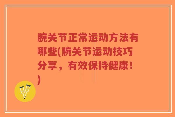 腕关节正常运动方法有哪些(腕关节运动技巧分享,有效保持健康!)-第1张图片-超越 腕关节正常运动方法有哪些(腕关节运动技巧分享,有效保持健康!)-第1张图片-超越