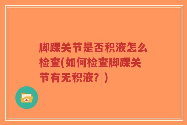 脚踝关节是否积液怎么检查(如何检查脚踝关节有无积液?)-第1张图片-超越 脚踝关节是否积液怎么检查(如何检查脚踝关节有无积液?)-第1张图片-超越