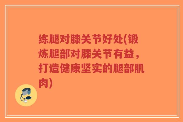 练腿对膝关节好处(锻炼腿部对膝关节有益，打造健康坚实的腿部肌肉)-第1张图片-超越