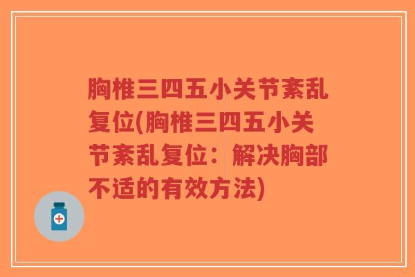 胸椎三四五小关节紊乱复位(胸椎三四五小关节紊乱复位:解决胸部不适的有效方法)-第1张图片-超越 胸椎三四五小关节紊乱复位(胸椎三四五小关节紊乱复位:解决胸部不适的有效方法)-第1张图片-超越
