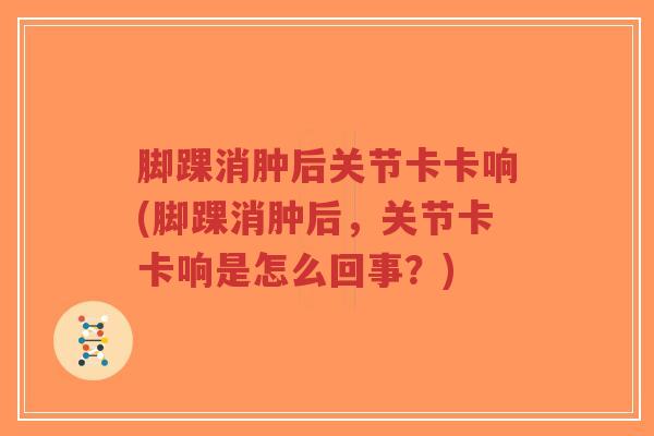 脚踝消肿后关节卡卡响(脚踝消肿后,关节卡卡响是怎么回事?)-第1张图片-超越 脚踝消肿后关节卡卡响(脚踝消肿后,关节卡卡响是怎么回事?)-第1张图片-超越