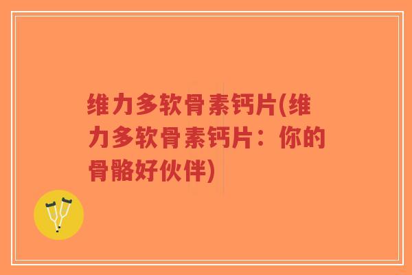 维力多软骨素钙片(维力多软骨素钙片:你的骨骼好伙伴)-第1张图片-超越 维力多软骨素钙片(维力多软骨素钙片:你的骨骼好伙伴)-第1张图片-超越