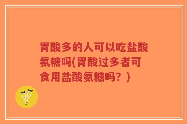 胃酸多的人可以吃盐酸氨糖吗(胃酸过多者可食用盐酸氨糖吗?)-第1张图片-超越 胃酸多的人可以吃盐酸氨糖吗(胃酸过多者可食用盐酸氨糖吗?)-第1张图片-超越
